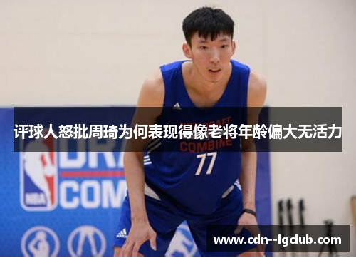评球人怒批周琦为何表现得像老将年龄偏大无活力