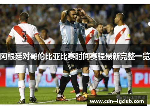 阿根廷对哥伦比亚比赛时间赛程最新完整一览