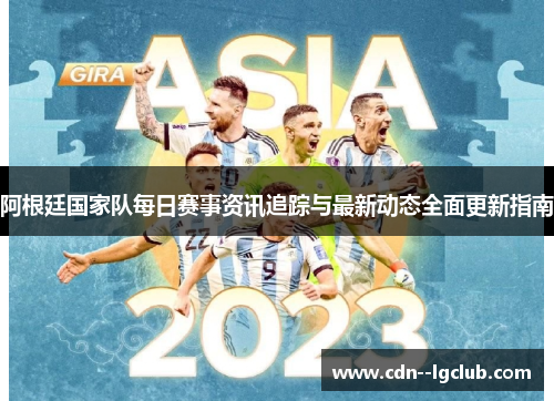 阿根廷国家队每日赛事资讯追踪与最新动态全面更新指南