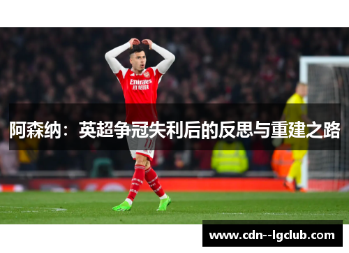 阿森纳：英超争冠失利后的反思与重建之路