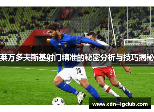 莱万多夫斯基射门精准的秘密分析与技巧揭秘