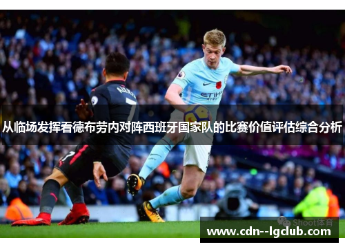 从临场发挥看德布劳内对阵西班牙国家队的比赛价值评估综合分析 从临场发挥看德布劳内对阵西班牙国家队的比赛价值评估综合分析