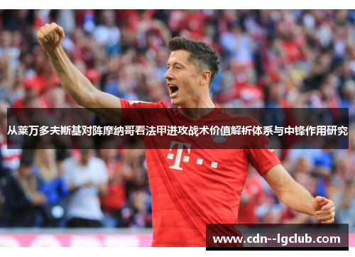 从莱万多夫斯基对阵摩纳哥看法甲进攻战术价值解析体系与中锋作用研究 从莱万多夫斯基对阵摩纳哥看法甲进攻战术价值解析体系与中锋作用研究