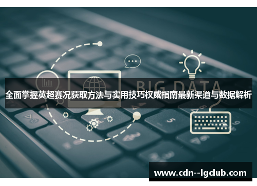 全面掌握英超赛况获取方法与实用技巧权威指南最新渠道与数据解析 全面掌握英超赛况获取方法与实用技巧权威指南最新渠道与数据解析