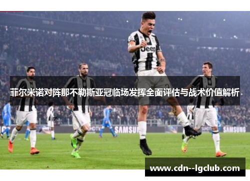 菲尔米诺对阵那不勒斯亚冠临场发挥全面评估与战术价值解析 菲尔米诺对阵那不勒斯亚冠临场发挥全面评估与战术价值解析