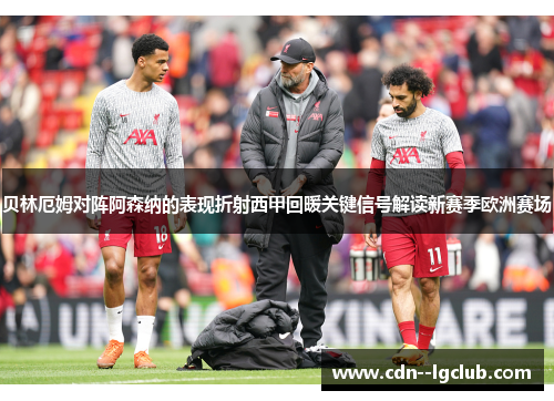 贝林厄姆对阵阿森纳的表现折射西甲回暖关键信号解读新赛季欧洲赛场