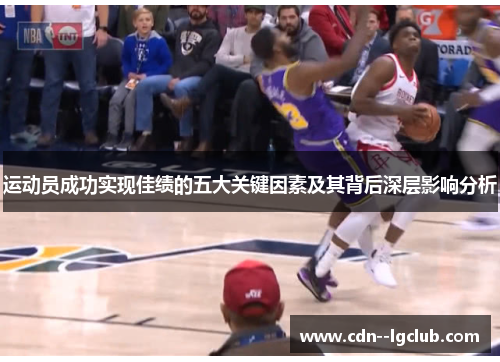 运动员成功实现佳绩的五大关键因素及其背后深层影响分析 运动员成功实现佳绩的五大关键因素及其背后深层影响分析