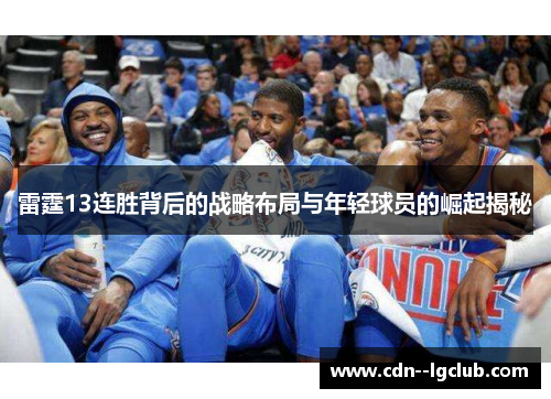 雷霆13连胜背后的战略布局与年轻球员的崛起揭秘 雷霆13连胜背后的战略布局与年轻球员的崛起揭秘