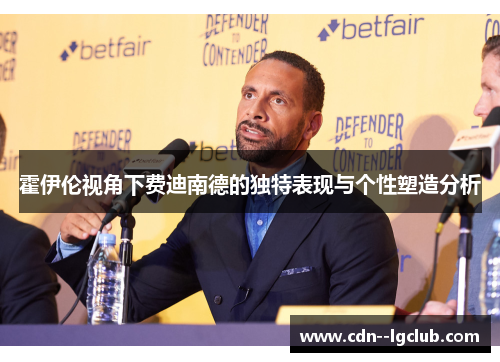 霍伊伦视角下费迪南德的独特表现与个性塑造分析 霍伊伦视角下费迪南德的独特表现与个性塑造分析