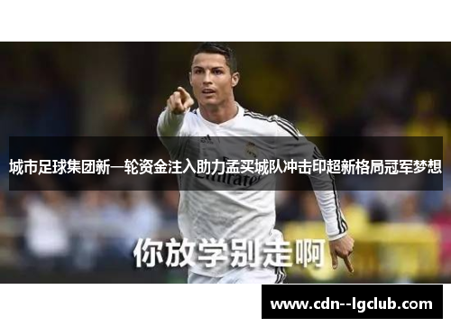城市足球集团新一轮资金注入助力孟买城队冲击印超新格局冠军梦想