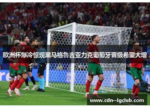 欧洲杯爆冷惊现黑马格鲁吉亚力克葡萄牙晋级希望大增