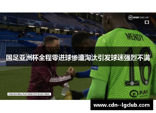 国足亚洲杯全程零进球惨遭淘汰引发球迷强烈不满 国足亚洲杯全程零进球惨遭淘汰引发球迷强烈不满