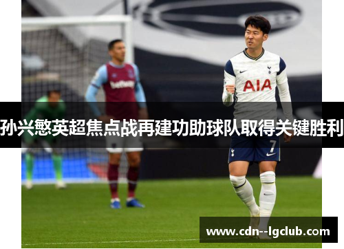 孙兴慜英超焦点战再建功助球队取得关键胜利 孙兴慜英超焦点战再建功助球队取得关键胜利