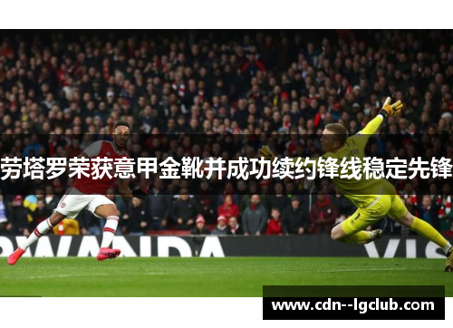 劳塔罗荣获意甲金靴并成功续约锋线稳定先锋 劳塔罗荣获意甲金靴并成功续约锋线稳定先锋