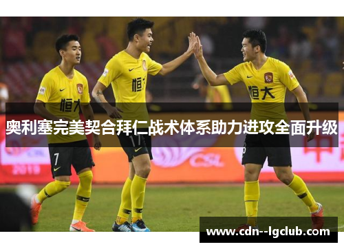 奥利塞完美契合拜仁战术体系助力进攻全面升级 奥利塞完美契合拜仁战术体系助力进攻全面升级