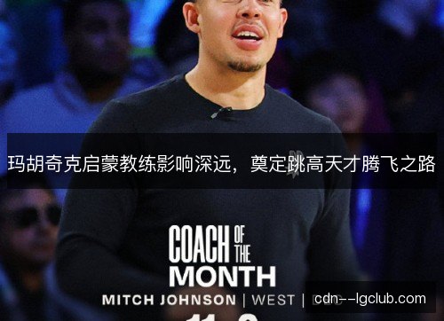玛胡奇克启蒙教练影响深远，奠定跳高天才腾飞之路